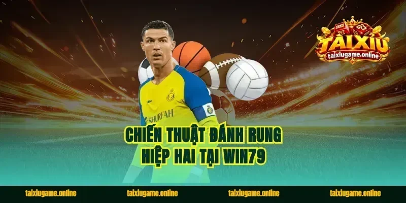 Chiến thuật đánh rung hiệp hai tại Win79