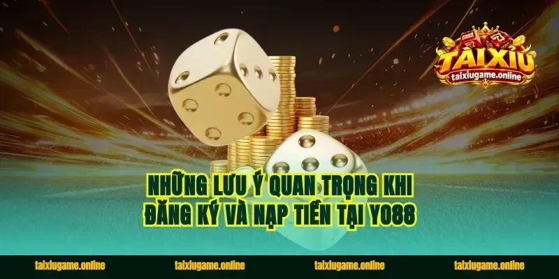 Những lưu ý quan trọng khi đăng ký và nạp tiền tại Yo88