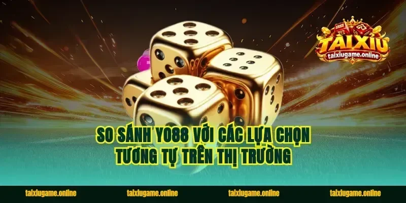 So sánh Yo88 với các lựa chọn tương tự trên thị trường